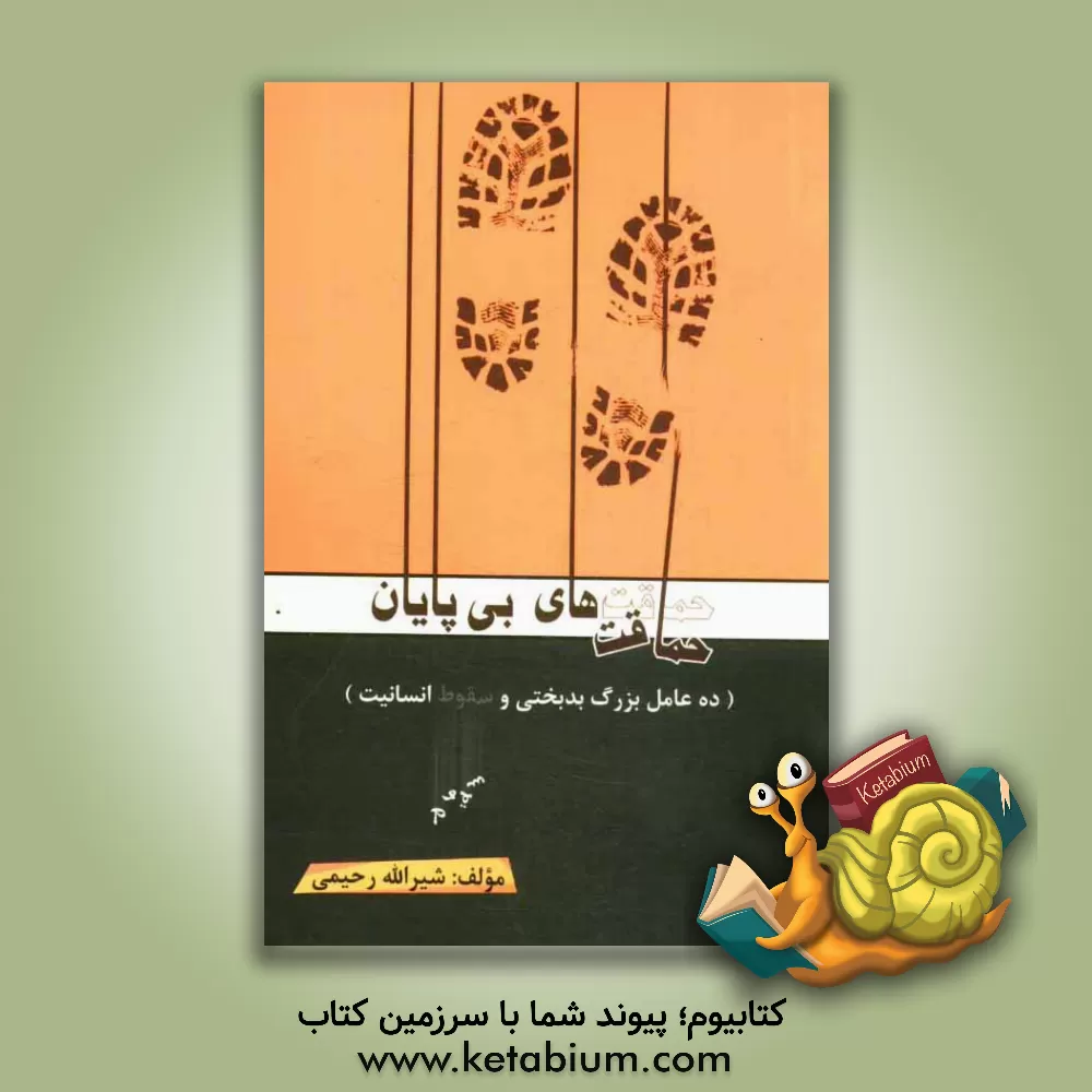 کتاب حماقت های بی پایان: ده عامل بزرگ بدبختی و سقوط انسانیت |اثر شیرالله رحیمی