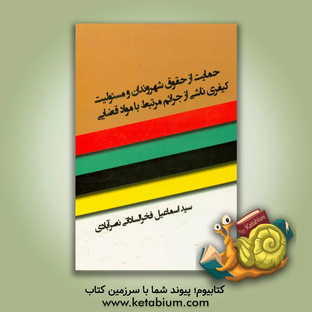 کتاب حمایت از حقوق شهروندی و مسوولیت کیفری ناشی از جرائم مرتبط با مواد غذایی |اثر سیداسماعیل فخرالساداتی نصرآبادی