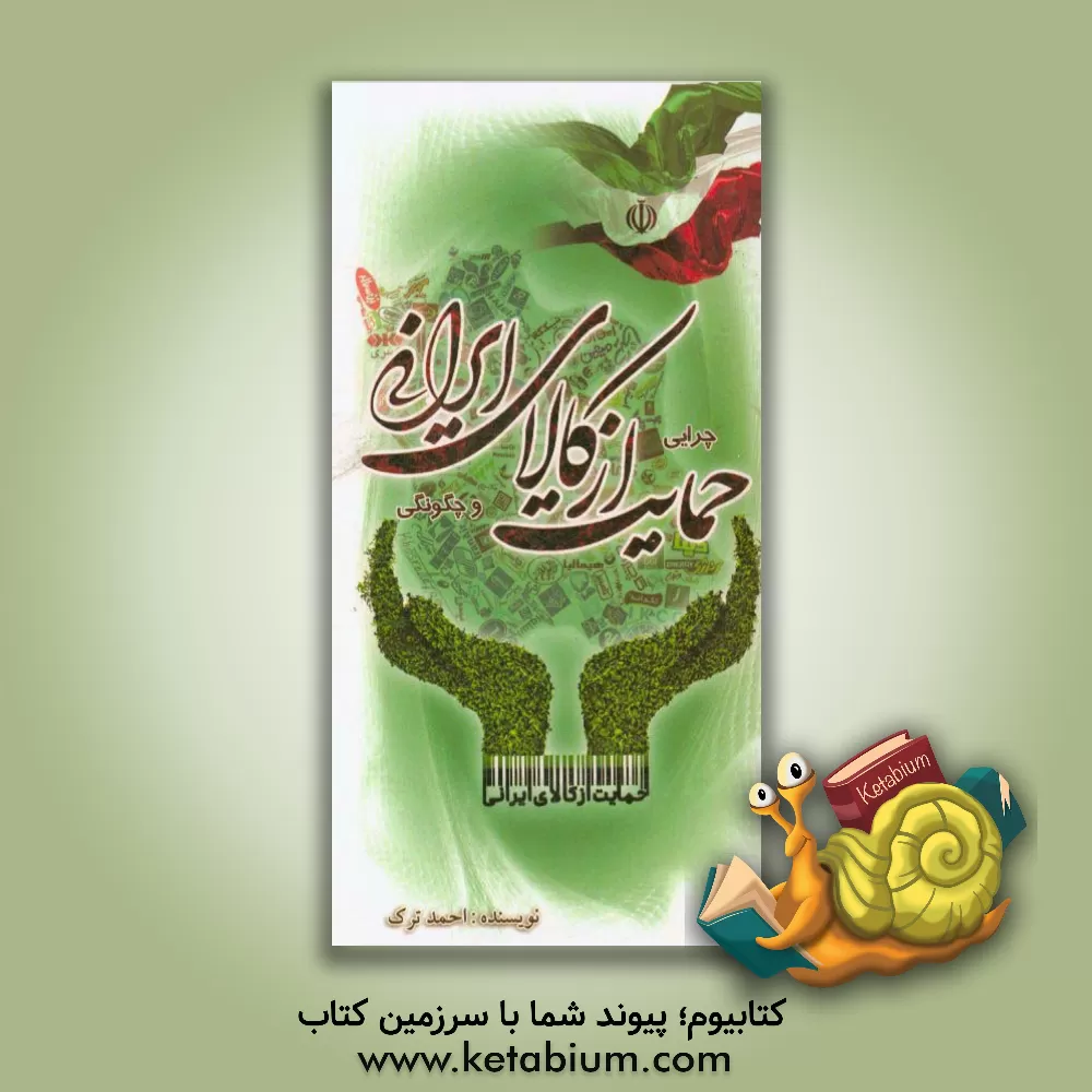 کتاب حمایت از کالای ایرانی چرایی و چگونگی اثر احمد ترک‌دهنو