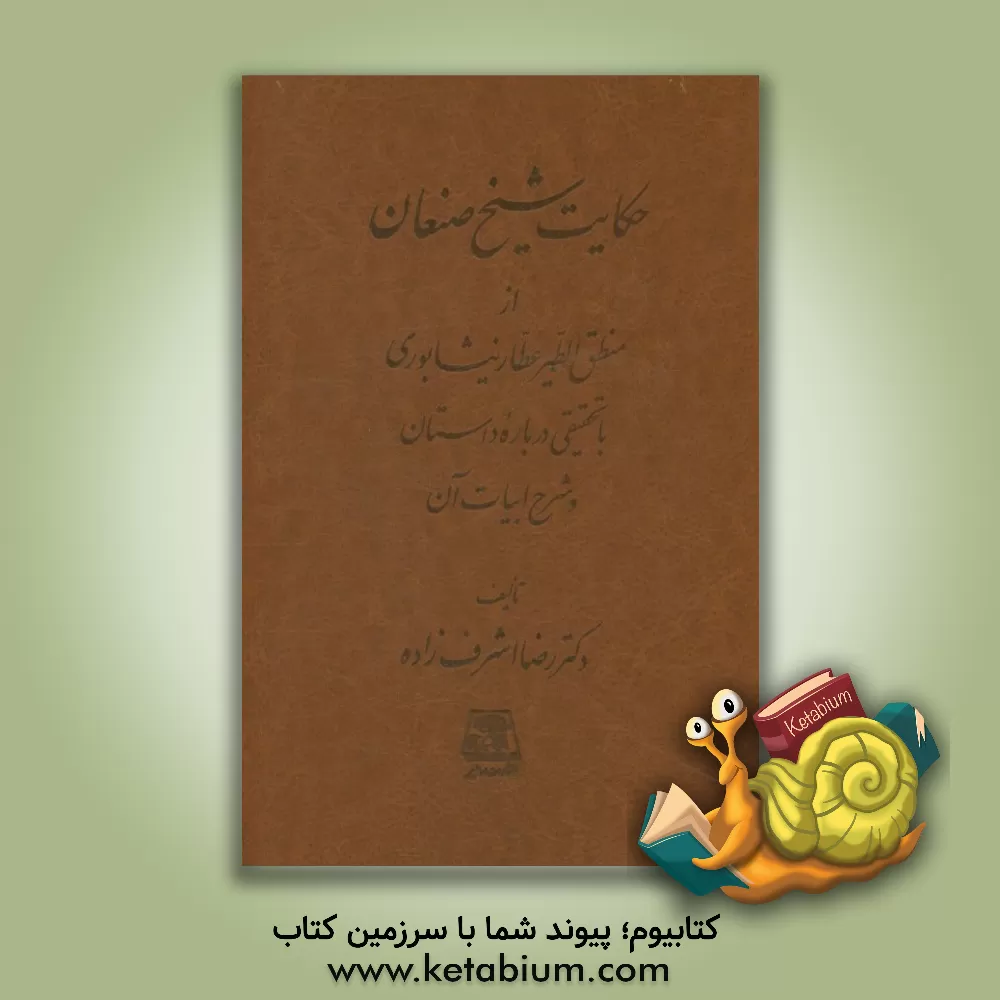 کتاب حکایت شیخ صنعان از منطق الطیر عطار نیشابوری با تحقیقی درباره داستان و شرح ابیات آن |اثر رضا اشرف زاده