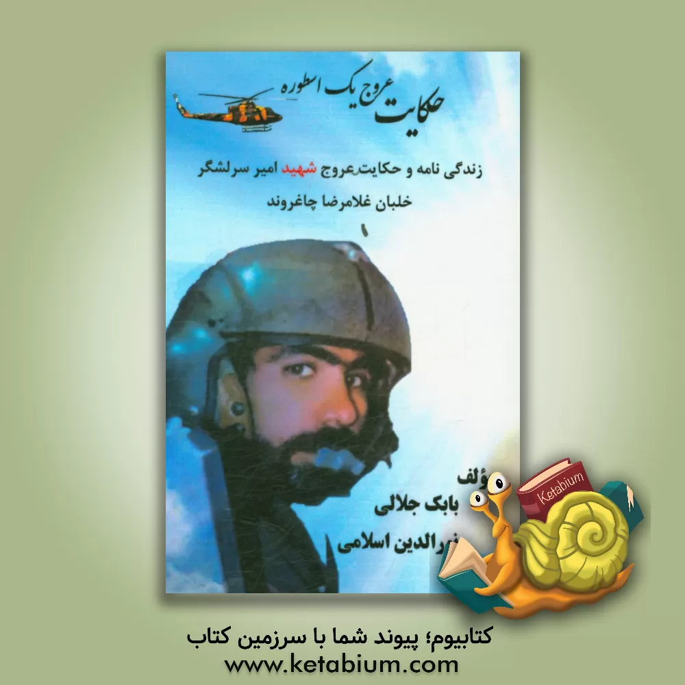 کتاب حکایت عروج یک اسطوره: زندگی نامه و حکایت عروج شهید امیرسرلشکر خلبان غلامرضا چاغروند اثر بابک جلالی