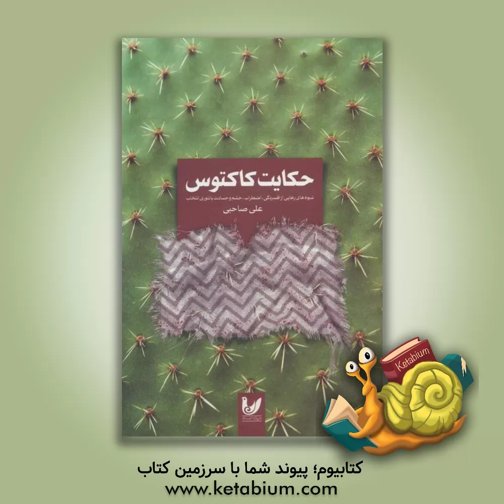 کتاب حکایت کاکتوس: شیوه های رهایی از افسردگی، اضطراب، خشم و حسادت با تئوری انتخاب اثر علی صاحبی