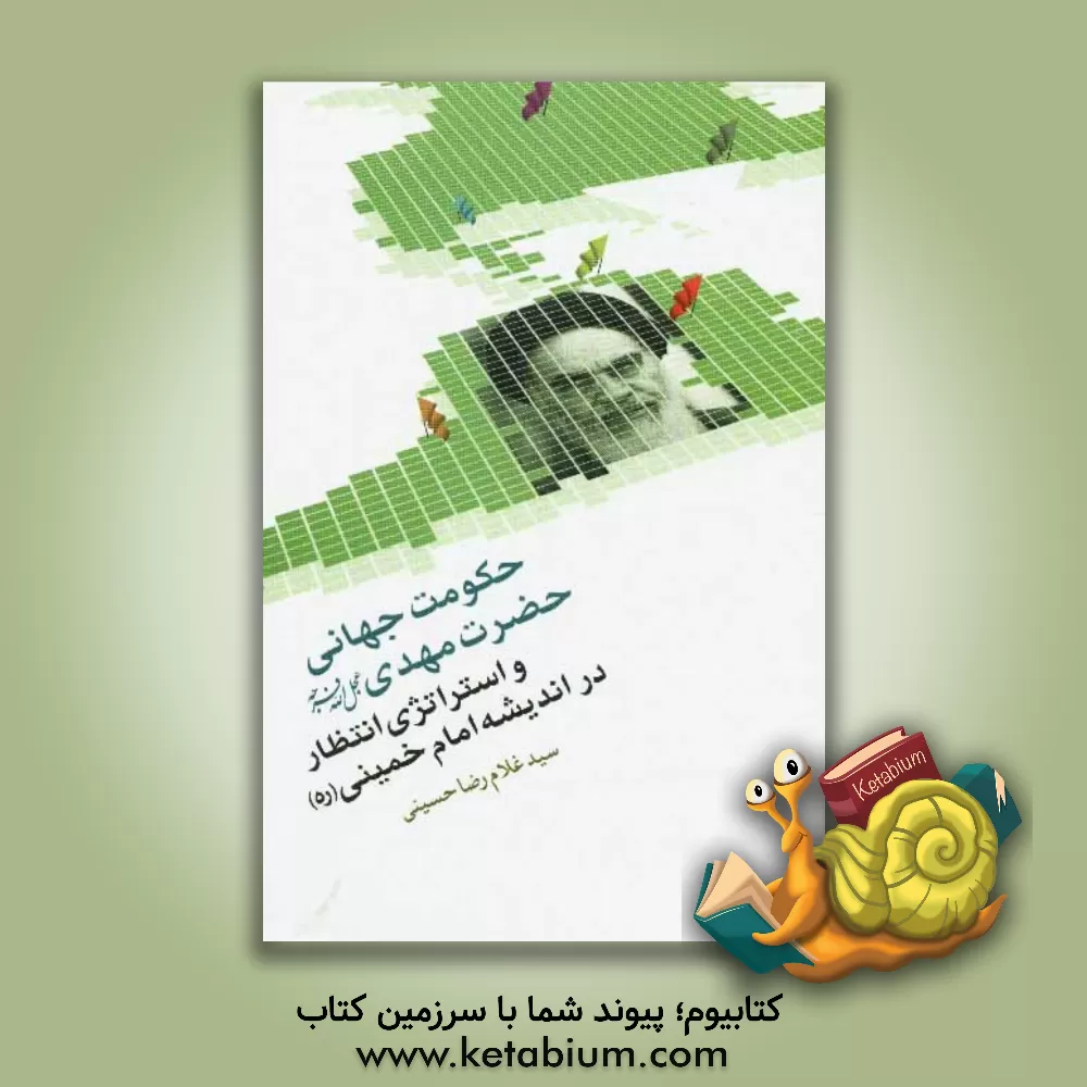 کتاب حکومت جهانی حضرت مهدی (عج) و استراتژی انتظار در اندیشه امام خمینی (ره) اثر سیدغلامرضا حسینی