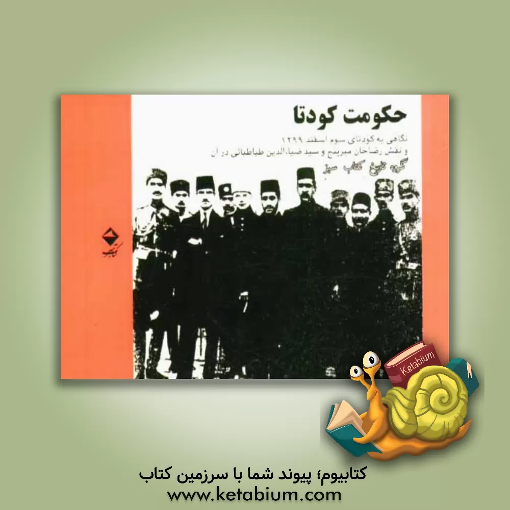 کتاب حکومت کودتا: نگاهی به کودتای سوم اسفند 1299 و نقش رضاخان میرپنج و سید ضیاء الدین طباطبائی در آن اثر گروه تاریخ کتاب سبز