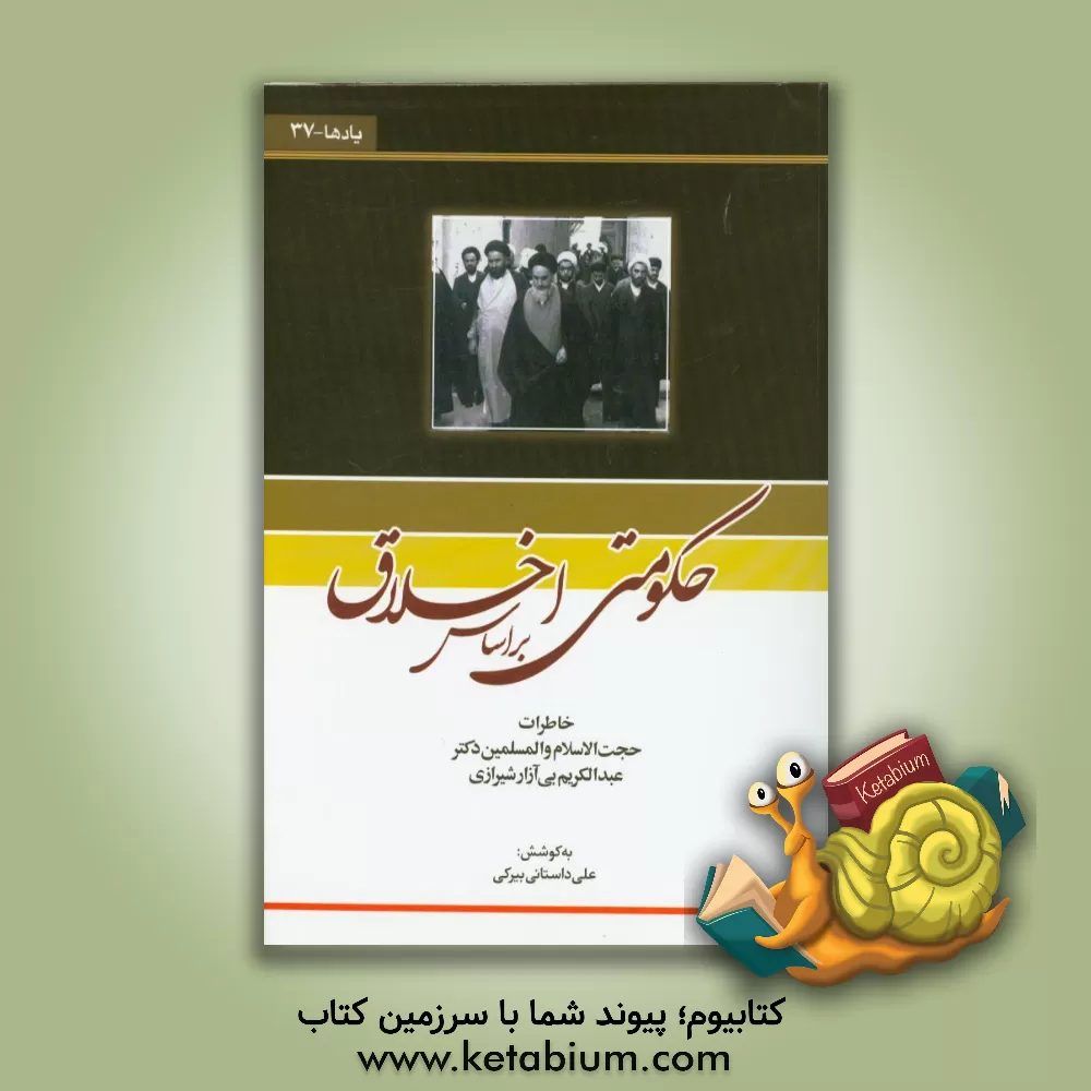کتاب حکومتی بر اساس اخلاق: خاطرات حجت الاسلام  و المسلمین دکتر عبدالکریم بی آزار شیرازی اثر علی داستانی‌بیرکی