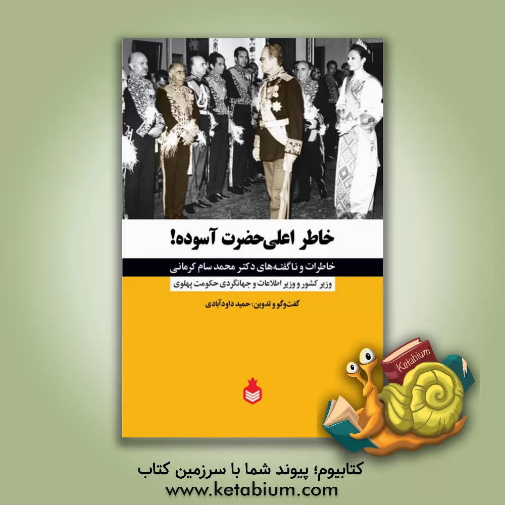 کتاب خاطر اعلی حضرت آسوده!: خاطرات و ناگفته های دکتر محمد سام کرمانی وزیر کشور و وزیر اطلاعات و جهانگردی حکومت پهلوی اثر حمید داودآبادی