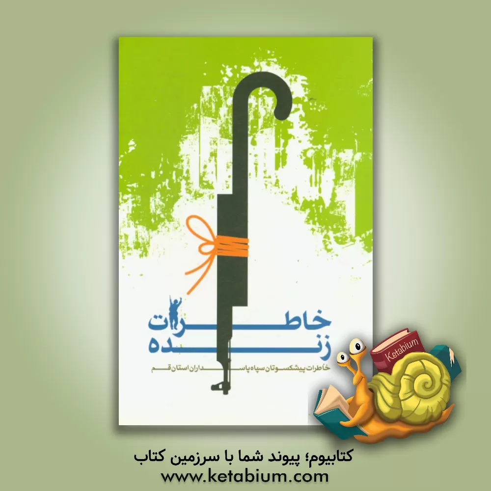 کتاب خاطرات زنده: خاطرات پیشکسوتان سپاه پاسداران استان قم اثر محمدتقی عبداللهی