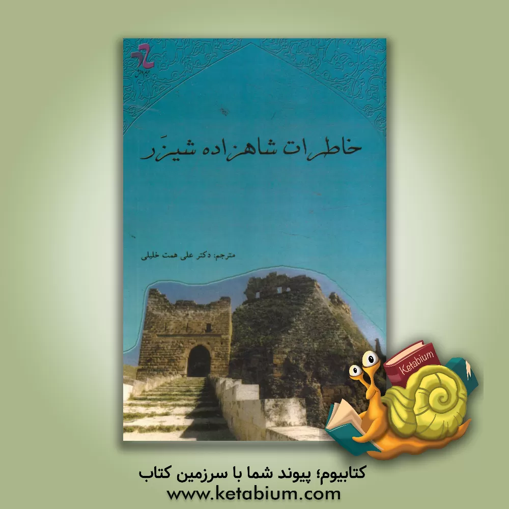 کتاب خاطرات شاه زاده شیزر: ترجمه (کتاب الاعتبار) نوشته اسامه بن منقذ کنانی شیزری 488 - 584ق / 1095 - 1188 م اثر علی‌همت خلیلی