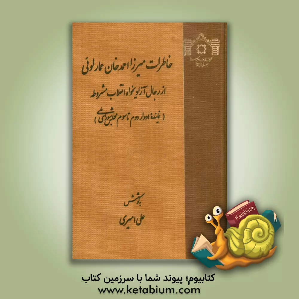 کتاب خاطرات میرزا احمدخان عمارلوئی از رجال آزادیخواه انقلاب مشروطه (نماینده ادوار دوم و سوم مجلس شورای ملی) اثر علی امیری