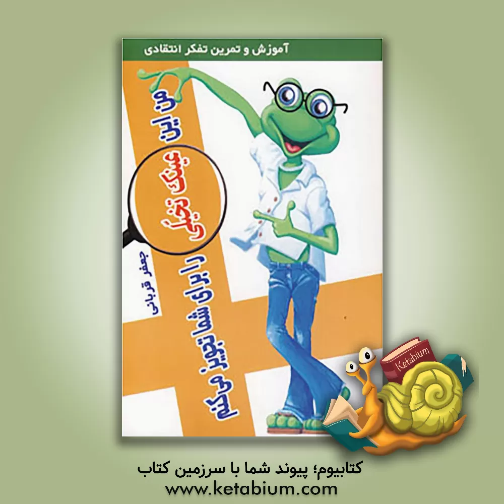 کتاب من این عینک تخیلی را برای شما تجویز می کنم: آموزش و تمرین تفکر انتقادی در قالب داستانی مشتمل بر مفاهیم روانشناختی ... اثر جعفر قربانی