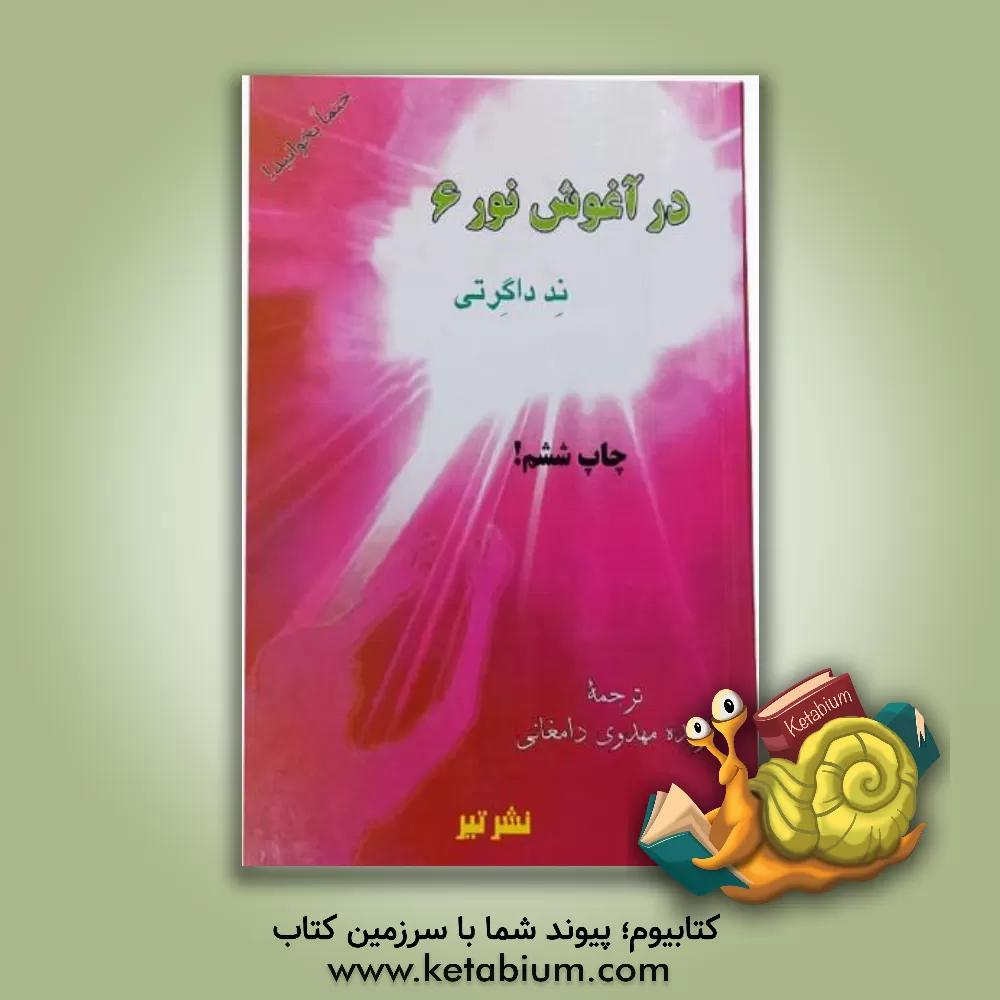 کتاب در آغوش نور 6: مسیری سریع برای رسیدن به بهشت سفری معنوی در عالم پس از مرگ ... اثر ند داگرتی