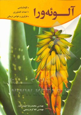 کتاب آلوئه ورا: گیاه شناسی، احداث کشتزار، فرآوری و خواص درمانی اثر محمدرضا احمدزاده