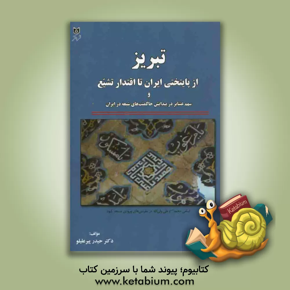 کتاب تبریز از پایتختی ایران تا اقتدار تشیع و سهم عشایر در پیدایش حاکمیت های شیعه در ایران اثر حیدر پیرعلیلوسهرون