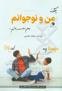 کتاب چگونه من و نوجوانم با هم دوست باشیم؟: مهارت های حیاتی برای ارتباط موثر با فرزندان نوجوانمان اثر فرانک دیکسون