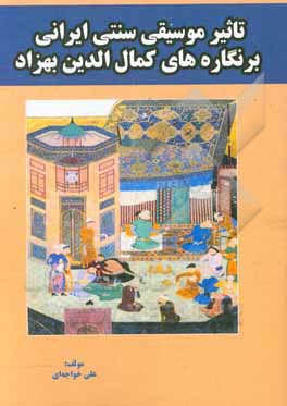 کتاب تاثیر موسیقی سنتی ایرانی بر نگاره های کمال الدین بهزاد اثر علی خواجه‌ای