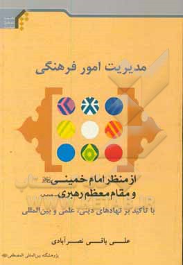 کتاب مدیریت امور فرهنگی از منظر امام خمینی (ره) و مقام معظم رهبری (مدظله): با تاکید برنهاد های دینی، علمی و بین المللی اثر علی باقی‌نصرآبادی