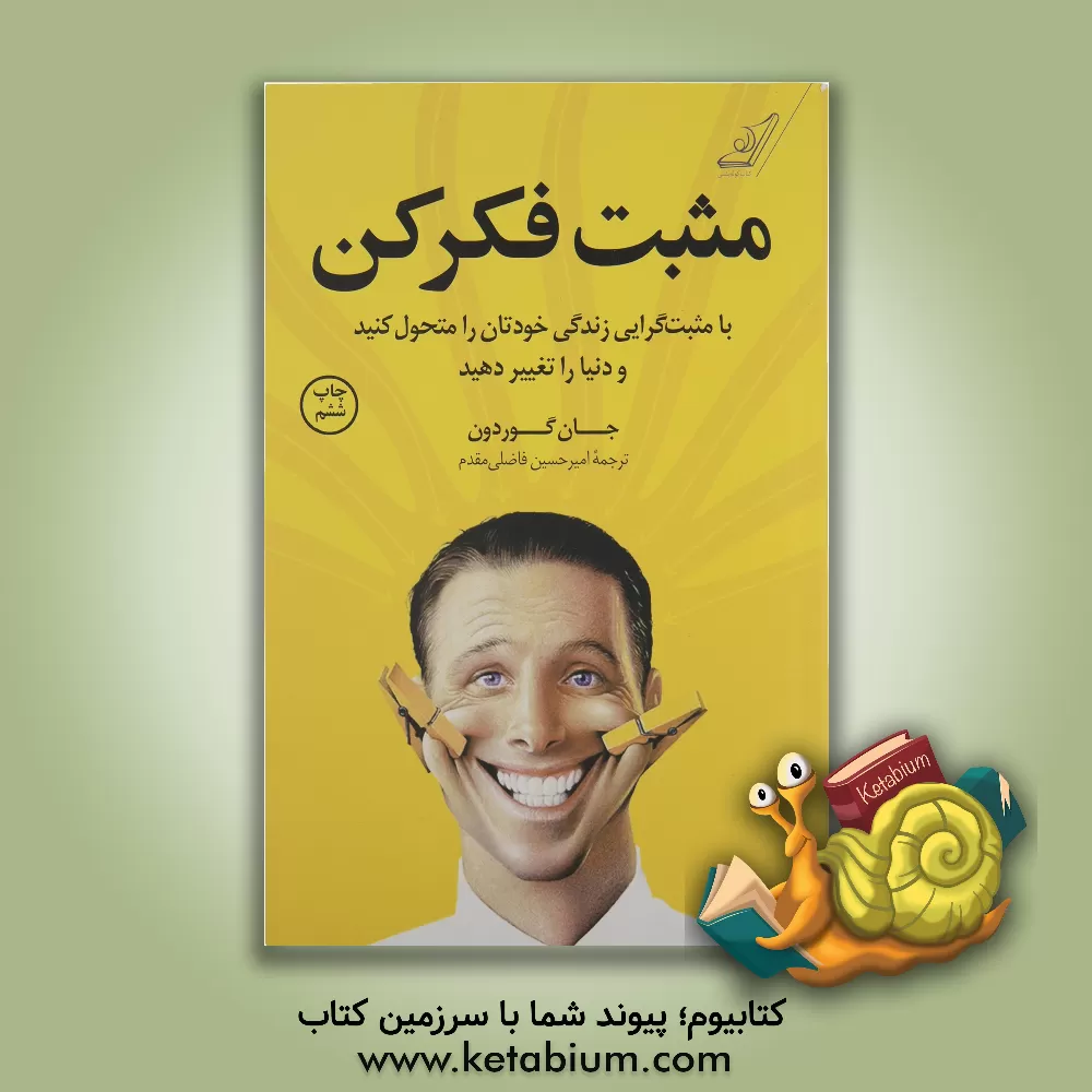 کتاب مثبت فکر کن: با مثبت گرایی زندگی خودتان را متحول کنید و دنیا را تغییر دهید اثر جان گوردون