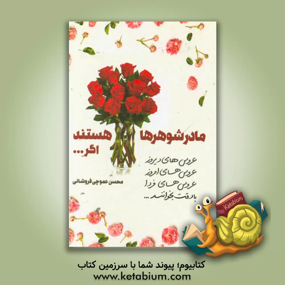 کتاب مادر شوهرها گل هستند اگر ...: عروس  های دیروز، عروس های امروز، عروس های فردا با دقت بخوانند اثر محسن عموچی‌فروشانی