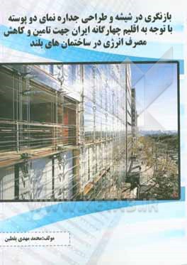 کتاب بازنگری در شیشه و طراحی جداره  نمای دو پوسته با توجه به اقلیم چهارگانه ایران جهت تامین و کاهش مصرف انرژی در ساختمان های بلند اثر محمدمهدی یقطین