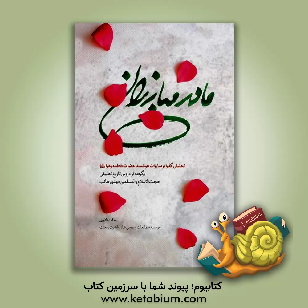 کتاب مادر مبارزان: تحلیلی گذرا بر مبارزات هوشمند حضرت فاطمه زهرا (ع): برگرفته از دروس تاریخ تطبیقی حجت الاسلام والمسلمین مهدی تائب |اثر مهدی طائب