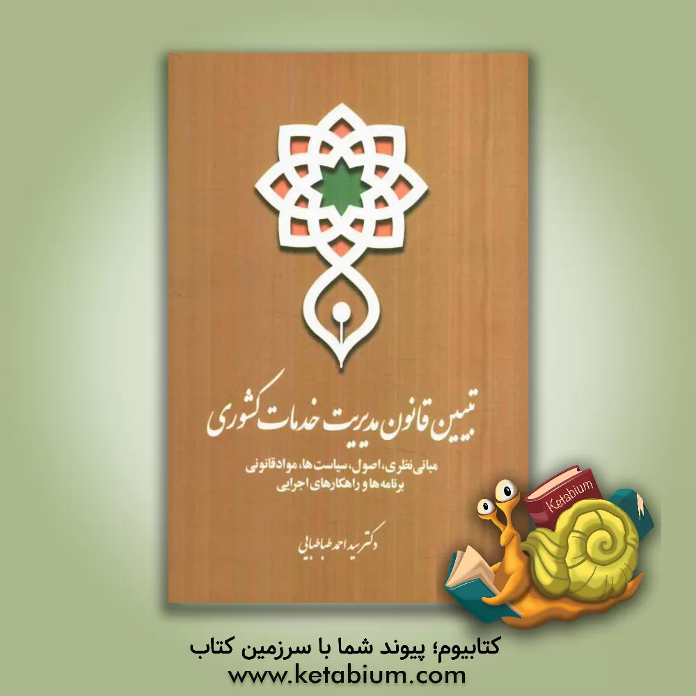 کتاب تبیین قانون مدیریت خدمات کشوری با رویکرد کاربردی و آموزشی (مبانی نظری، اصول، سیاست ها، مواد قانونی، برنامه ها و راهکارهای اجرایی) اثر سیداحمد طباطبایی