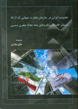 کتاب عضویت ایران در سازمان تجارت جهانی W.T.O (پیمان گات): رویکردهای دهه هفتاد هجری شمسی اثر جلیل بشارتی