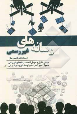 کتاب رسانه های غیررسیم: بررسی دلایل و عوامل انتخاب رسانه های غیررسمی به عنوان منبع کسب اخبار توسط شهروندان تهرانی اثر علی قاسمی‌جهان