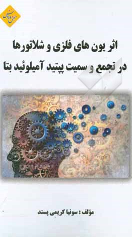 کتاب اثر یون های فلزی و شلاتورها در تجمع و سمیت پپتید آمیلوئید بتا اثر سونیا کریمی‌پسند