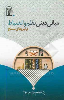 کتاب مبانی دینی نظم و انضباط در نیروهای مسلح: مولفه ها، اصول و شاخصه ها اثر سیدقوام‌الدین حسینی‌سیاهکلرودی