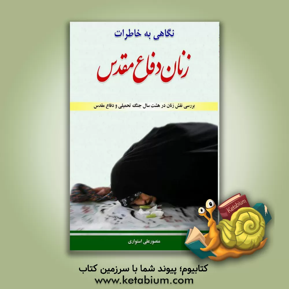 کتاب نگاهی به خاطرات زنان دفاع مقدس: بررسی نقش زنان در هشت سال جنگ تحمیلی و دفاع مقدس اثر منصورعلی استواری