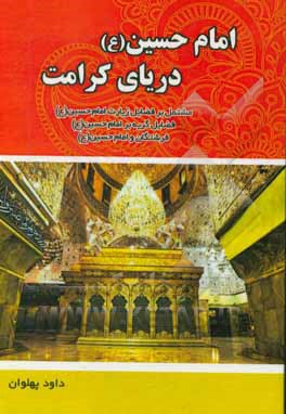 کتاب امام حسین (ع) دریای کرامت: مشتمل بر فضایل زیارت امام حسین (ع)، فضایل گریه بر امام حسین (ع)، فرشتگان و امام حسین (ع) اثر داود پهلوان