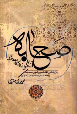 کتاب صحابه آنگونه که بودند: پژوهشی نقادانه پیرامون صحابه با نگاه به کتاب "الامامه و النص" فیصل نور اثر محمدمهدی معتمدی