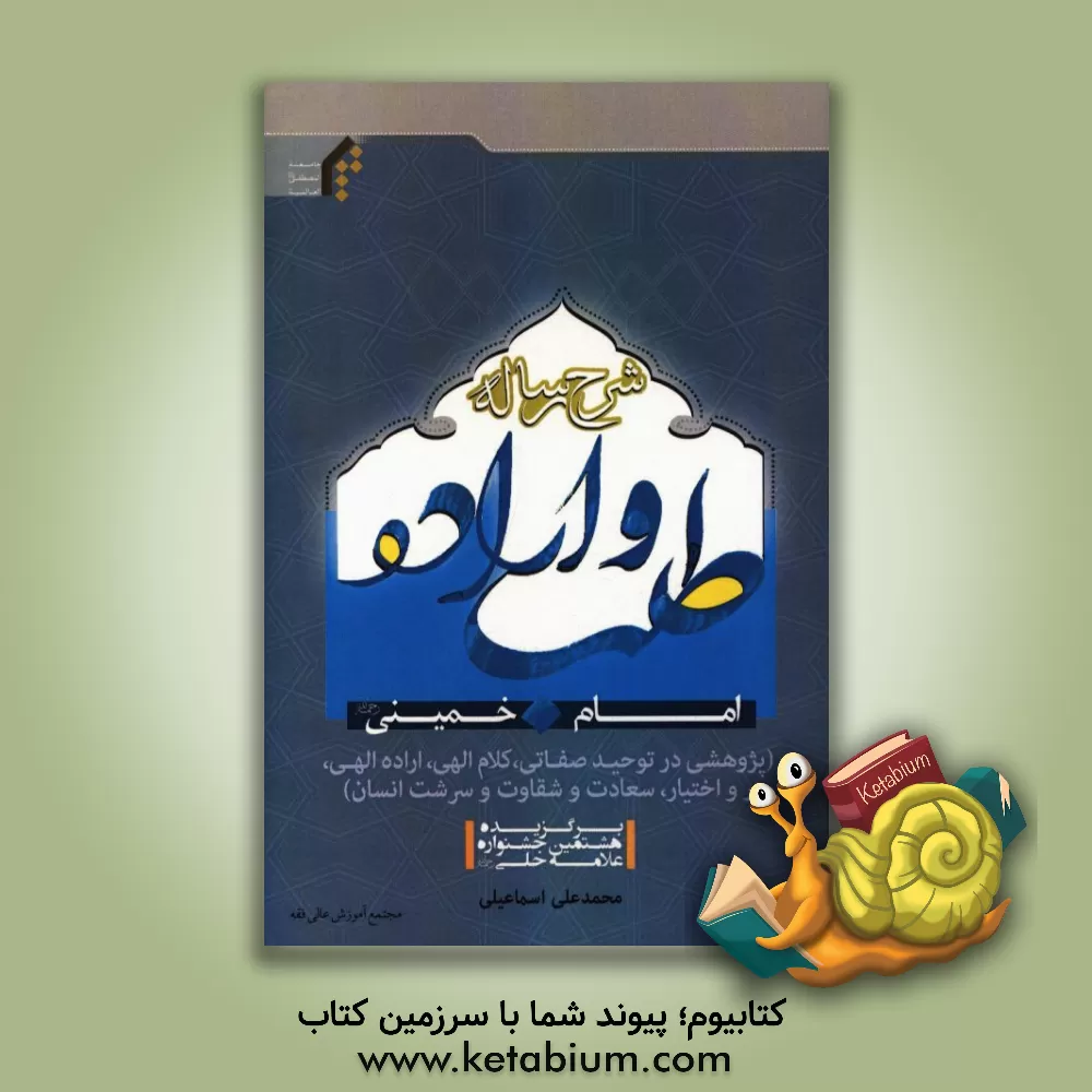 کتاب شرح رساله طلب و اراده امام خمینی (ره): پژوهشی در توحید صفاتی، کلام الهی، اراده الهی، جبر و اختیار، سعادت و شقاوت و سرشت انسان اثر محمدعلی اسماعیلی