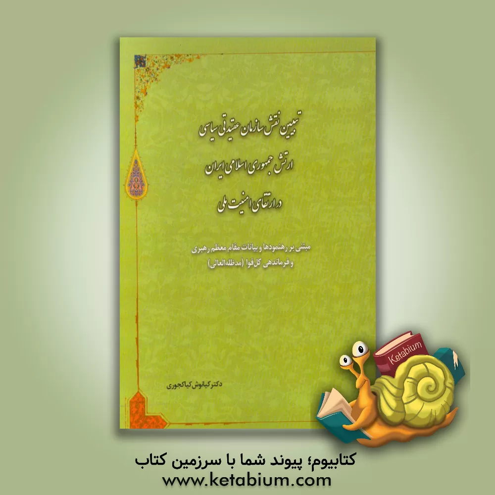 کتاب تبیین نقش سازمان عقیدتی سیاسی ارتش در ارتقای امنیت ملی مبتنی بر رهنمودها و بیانات مقام معظم رهبری اثر کیانوش کیاکجوری