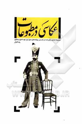 کتاب عکاسی در مطبوعات: مجموعه تصاویر چاپ شده در نخستین روزنامه های مصور ایران عهد ناصری و مظفری |اثر رضا اقبالی