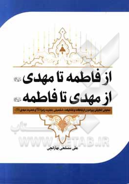 کتاب از فاطمه تا مهدی (ع)، از مهدی تا فاطمه (ع): تحقیقی تطبیقی پیرامون ارتباطات و تشابهات شخصیتی حضرت زهراء (ع) و حضرت مهدی (ع) اثر علی مصلحی‌بهارانچی