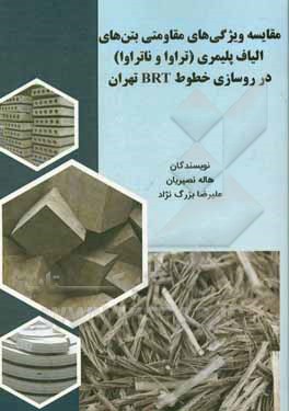 کتاب مقایسه ویژگی های مقاومتی بتن های الیاف پلیمری (تراوا و ناتراوا) در روسازی خطوط BRT تهران اثر علیرضا بزرگ‌نژاد