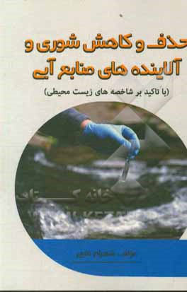 کتاب حذف و کاهش شوری و آلاینده های منابع آبی با تاکید بر شاخصه های زیست محیطی اثر شهرام نخعی