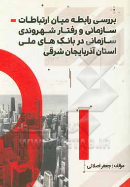 کتاب بررسی رابطه میان ارتباطات سازمانی و رفتار شهروندی سازمانی در بانک های ملی استان آذربایجان شرقی اثر جعفر اصلانی