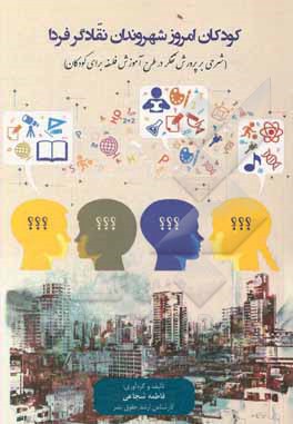 کتاب کودکان امروز شهروندان نقادگر فردا: شرحی بر پرورش تفکر در طرح آموزش فلسفه برای کودکان اثر فاطمه شجاعی
