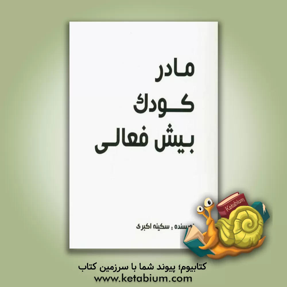 کتاب مادر، کودک، بیش فعالی: خلاصه سخنانی در راه های کاهش بیش فعالی، روش های افزایش دقت و تمرکز اثر سکینه اکبری