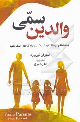 کتاب والدین سمی: به گذشته ی دردناک خود غلبه کنید و زندگی خود را شفا دهید اثر سوزان فوروارد