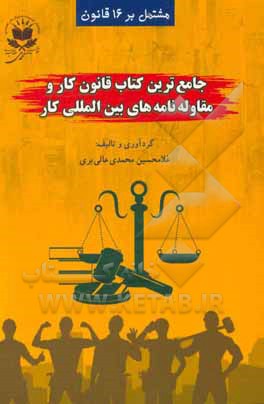 کتاب جامع ترین کتاب قانون کار (واکاوی قانون) و مقاوله نامه های بین المللی کار اثر غلامحسین محمدی‌عالی‌بری