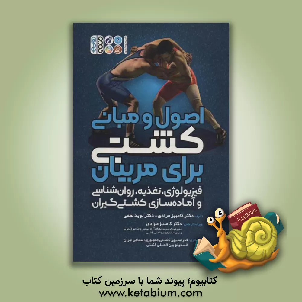 کتاب اصول و مبانی کشتی برای مربیان: فیزیولوژی، تغذیه، روان شناسی و آماده سازی کشتی گیران اثر کامبیز مرادی‌ده‌باغی
