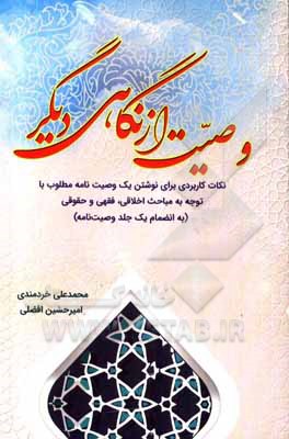 کتاب وصیت از نگاهی دیگر: نکات کاربردی برای نوشتن یک وصیت نامه مطلوب با توجه به مباحث اخلاقی، فقهی و حقوقی به انضمام یک جلد وصیتنامه |اثر محمدعلی خردمندی