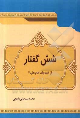 کتاب شش گفتار از امیر بیان، امام علی (ع) اثر محمد سبحانی‌یامچی