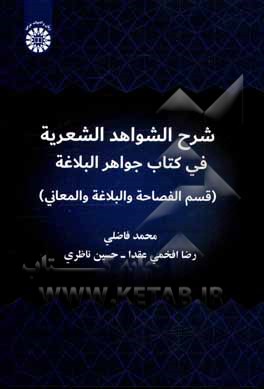 کتاب شرح الشواهد الشعریه فی کتاب جواهر البلاغه (قسم الفصاحه و البلاغه و المعانی) اثر محمد فاضلی