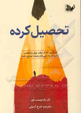 کتاب تحصیل کرده: دختری که از میان جهل و تعصب خانواده به زنی قدرتمند تبدیل شد اثر تارا وستوور