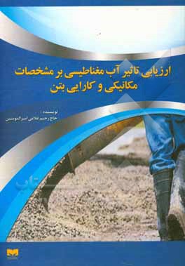 کتاب ارزیابی تاثیر آب مغناطیسی بر مشخصات مکانیکی و کارایی بتن اثر حاج‌رحیم غلامی‌امیرالمومنین