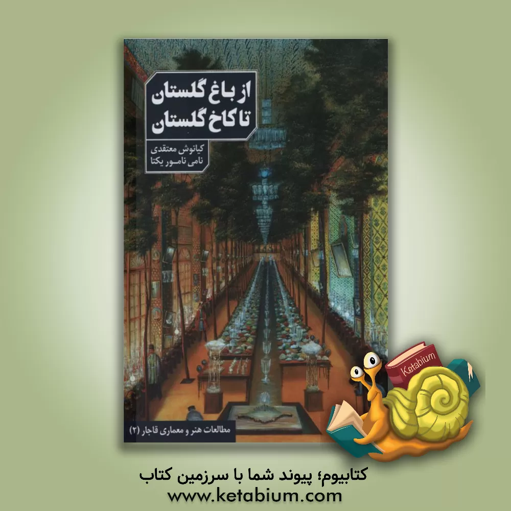 کتاب از باغ گلستان تا کاخ گلستان اثر کیانوش معتقدی